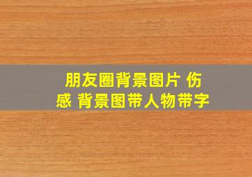 朋友圈背景图片 伤感 背景图带人物带字